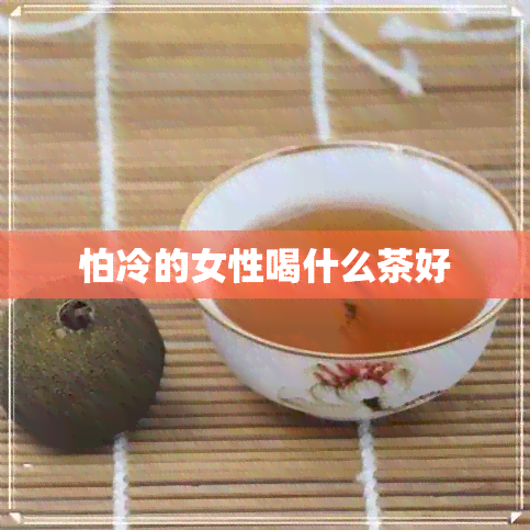 怕冷的女性喝什么茶好