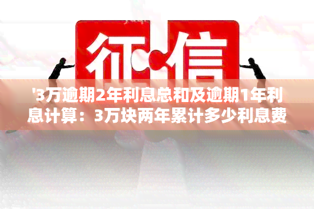 '3万逾期2年利息总和及逾期1年利息计算：3万块两年累计多少利息费用？'