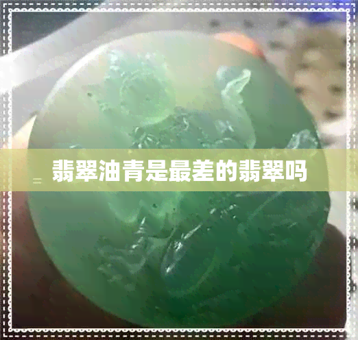 翡翠油青是最差的翡翠吗