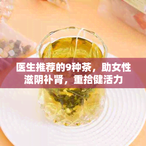 医生推荐的9种茶，助女性滋阴补肾，重拾健活力