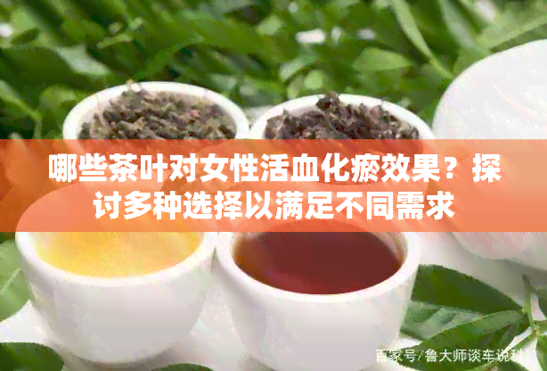 哪些茶叶对女性活血化瘀效果？探讨多种选择以满足不同需求