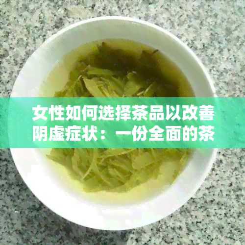 女性如何选择茶品以改善阴虚症状：一份全面的茶叶选择指南