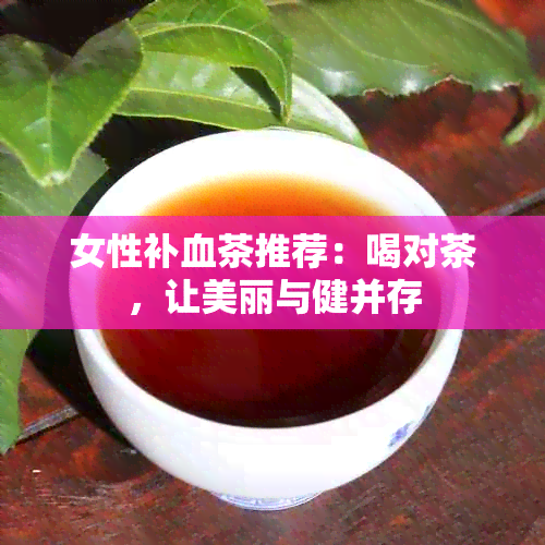 女性补血茶推荐：喝对茶，让美丽与健并存