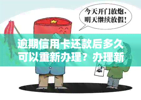 逾期信用卡还款后多久可以重新办理？办理新信用卡所需的时间及注意事项