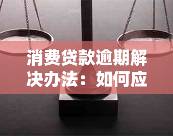 消费贷款逾期解决办法：如何应对还款困扰