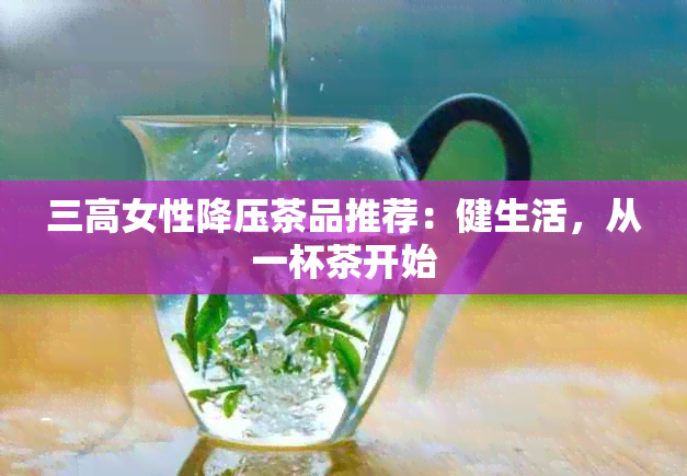 三高女性降压茶品推荐：健生活，从一杯茶开始