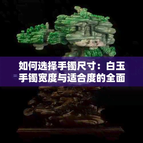 如何选择手镯尺寸：白玉手镯宽度与适合度的全面比较