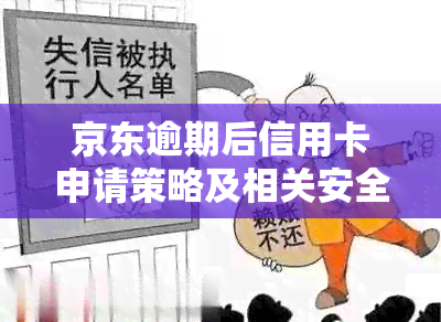 京东逾期后信用卡申请策略及相关安全性分析，全面解答用户疑虑