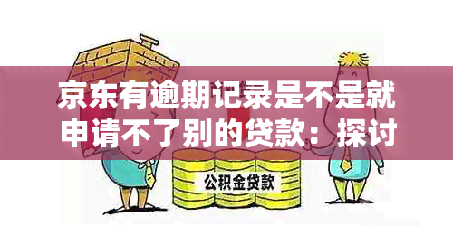 京东有逾期记录是不是就申请不了别的贷款：探讨影响及解决方案