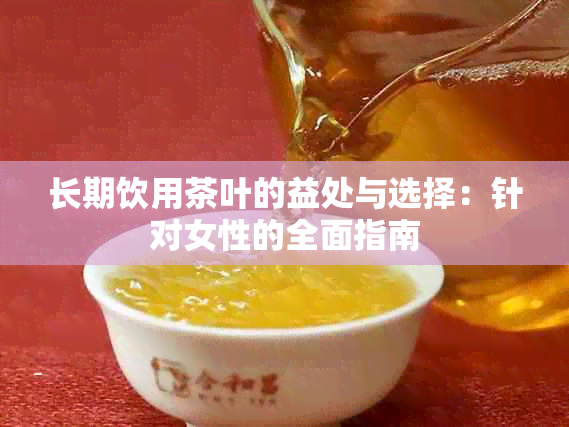 长期饮用茶叶的益处与选择：针对女性的全面指南