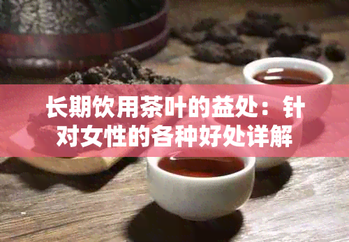 长期饮用茶叶的益处：针对女性的各种好处详解