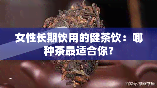 女性长期饮用的健茶饮：哪种茶最适合你？