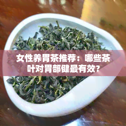 女性养胃茶推荐：哪些茶叶对胃部健最有效？