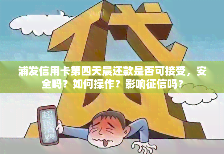 浦发信用卡第四天晨还款是否可接受，安全吗？如何操作？影响吗？