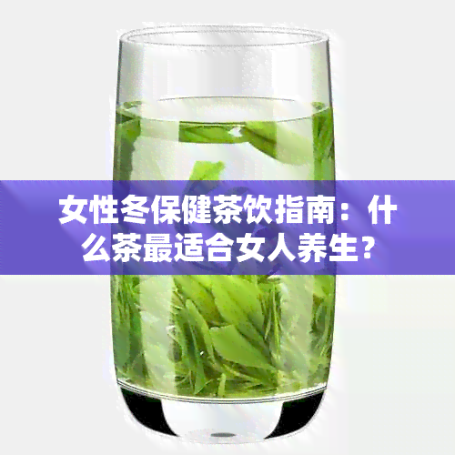 女性冬保健茶饮指南：什么茶最适合女人养生？