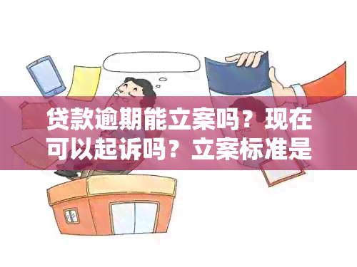 贷款逾期能立案吗？现在可以起诉吗？立案标准是什么？