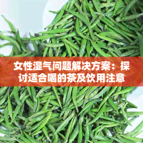 女性湿气问题解决方案：探讨适合喝的茶及饮用注意事项