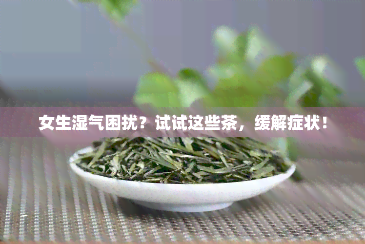 女生湿气困扰？试试这些茶，缓解症状！