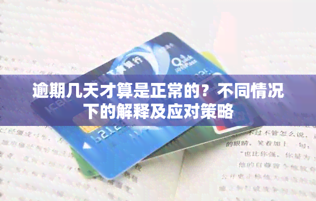 逾期几天才算是正常的？不同情况下的解释及应对策略