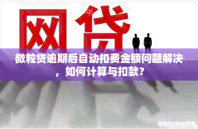 微粒贷逾期后自动扣费金额问题解决，如何计算与扣款？