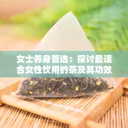 女士养身首选：探讨最适合女性饮用的茶及其功效