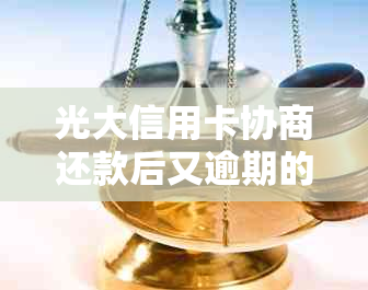 光大信用卡协商还款后又逾期的解决办法及二次资讯