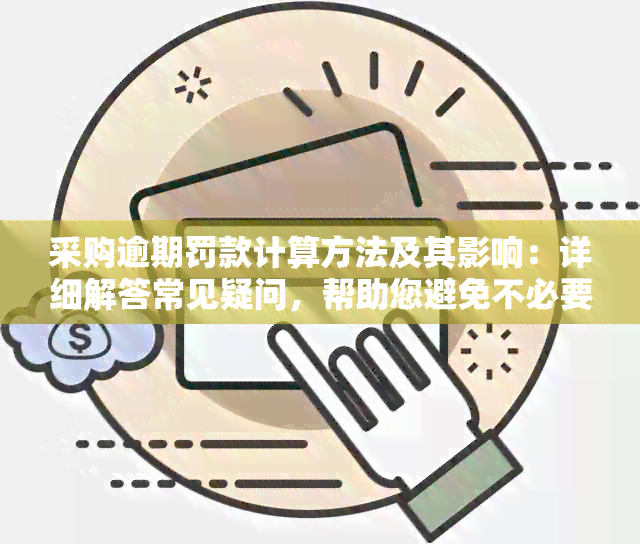 采购逾期罚款计算方法及其影响：详细解答常见疑问，帮助您避免不必要的损失