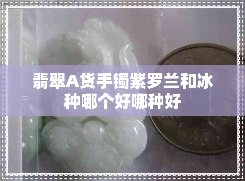 翡翠A货手镯紫罗兰和冰种哪个好哪种好