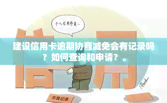 建设信用卡逾期协商减免会有记录吗？如何查询和申请？。