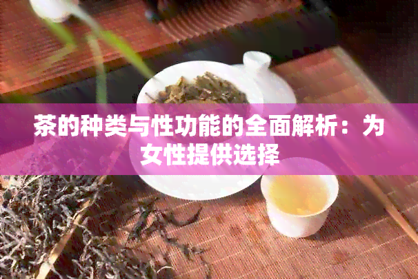 茶的种类与性功能的全面解析：为女性提供选择