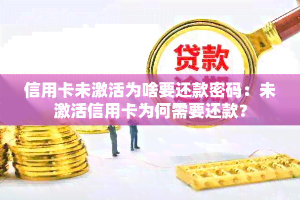 信用卡未激活为啥要还款密码：未激活信用卡为何需要还款？