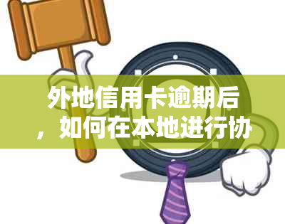 外地信用卡逾期后，如何在本地进行协商还款？需要满足哪些条件？