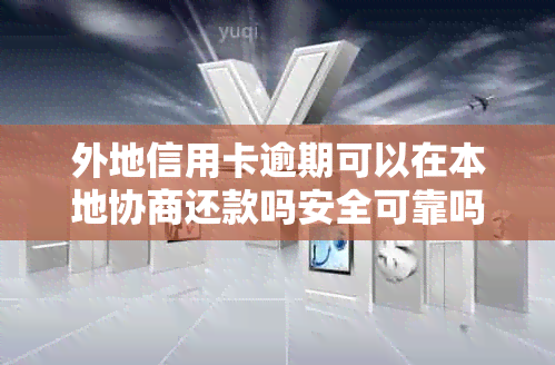 外地信用卡逾期可以在本地协商还款吗安全可靠吗？能否在本地补办？