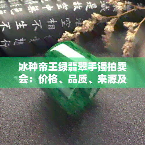 冰种帝王绿翡翠手镯拍卖会：价格、品质、来源及购买渠道全面解析