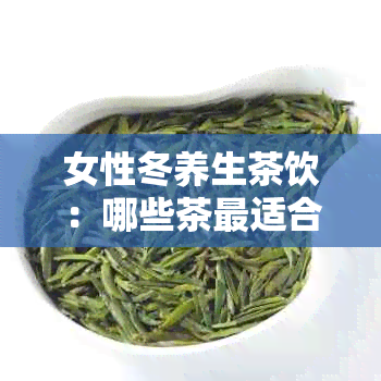 女性冬养生茶饮：哪些茶最适合在寒冷节喝？