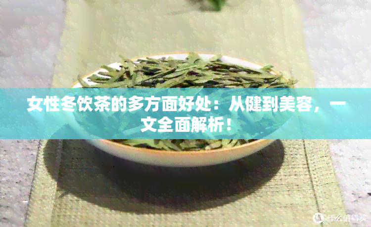 女性冬饮茶的多方面好处：从健到美容，一文全面解析！