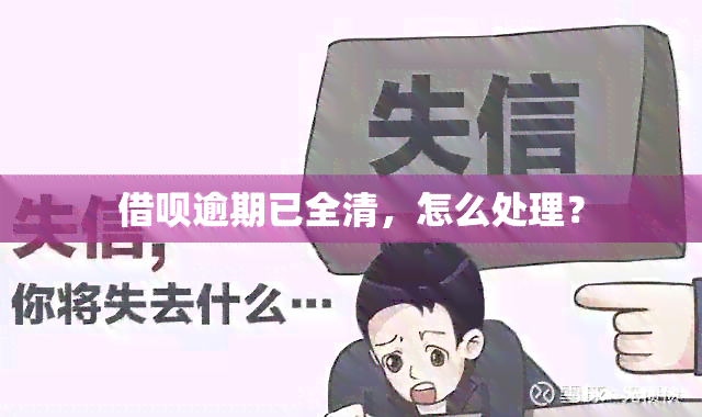 借呗逾期已全清，怎么处理？