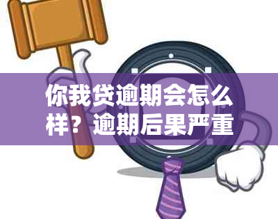 你我贷逾期会怎么样？逾期后果严重吗？2021 - 你我贷逾期的后果及处理方式