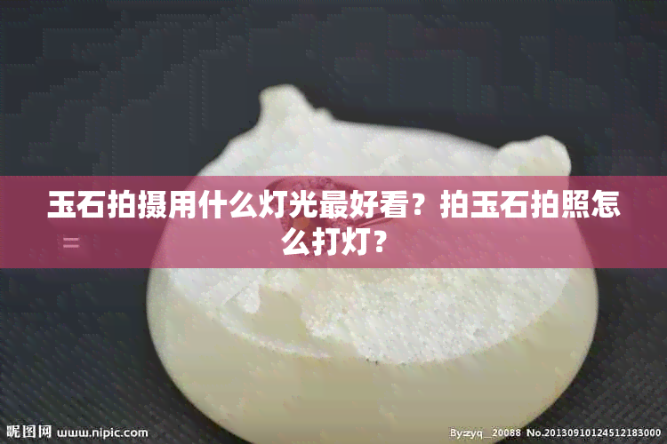 玉石拍摄用什么灯光更好看？拍玉石拍照怎么打灯？