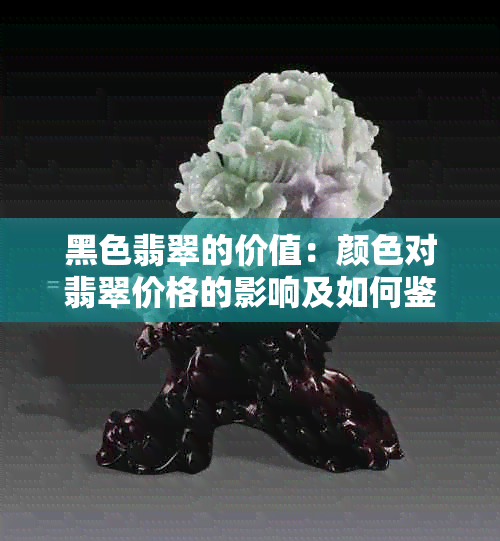 黑色翡翠的价值：颜色对翡翠价格的影响及如何鉴别真伪