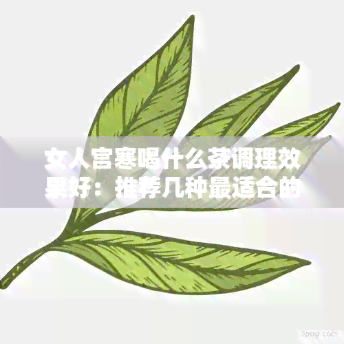 女人宫寒喝什么茶调理效果好：推荐几种最适合的茶叶