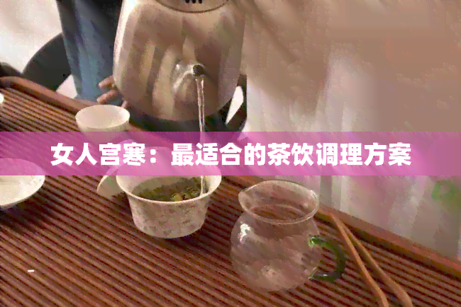 女人宫寒：最适合的茶饮调理方案