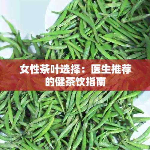 女性茶叶选择：医生推荐的健茶饮指南