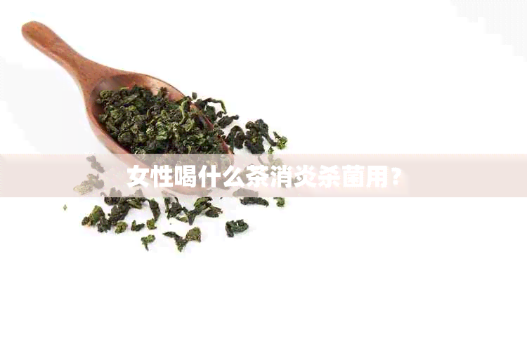 女性喝什么茶消炎杀菌用？