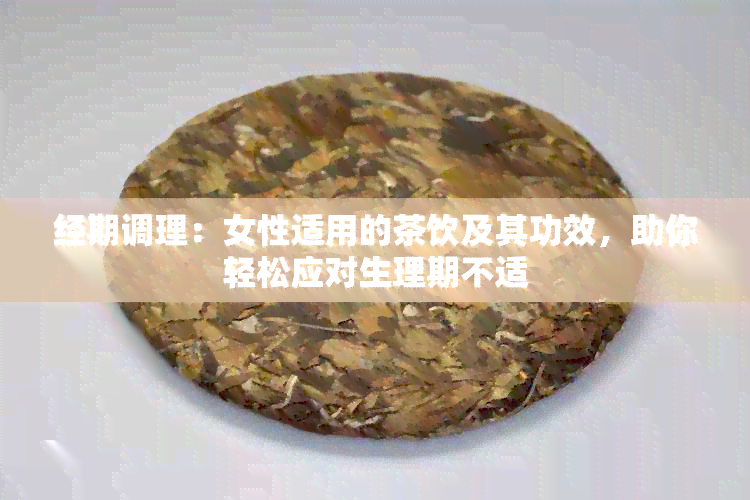 经期调理：女性适用的茶饮及其功效，助你轻松应对生理期不适