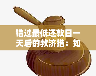 错过更低还款日一天后的救济措：如何避免罚息和逾期记录？