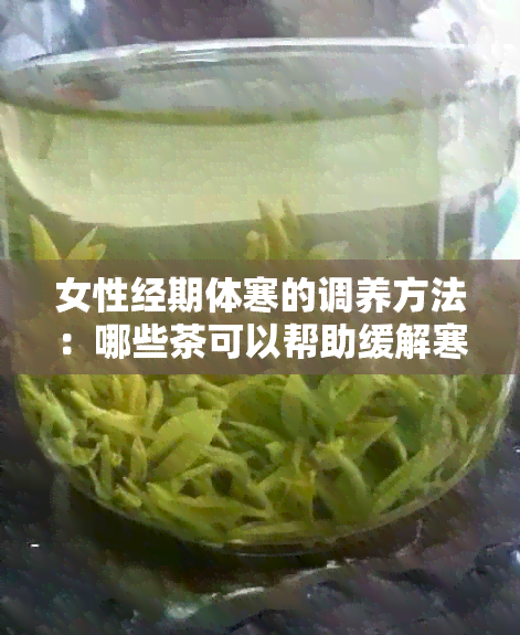 女性经期体寒的调养方法：哪些茶可以帮助缓解寒症？