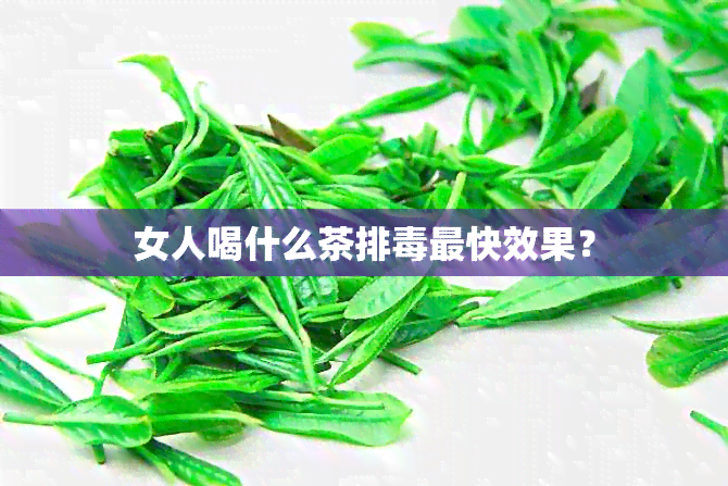 女人喝什么茶排最快效果？