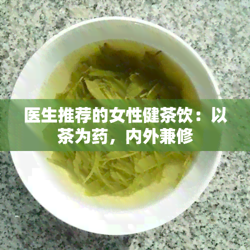 医生推荐的女性健茶饮：以茶为，内外兼修