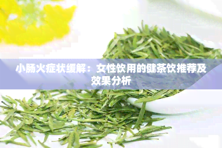 小肠火症状缓解：女性饮用的健茶饮推荐及效果分析